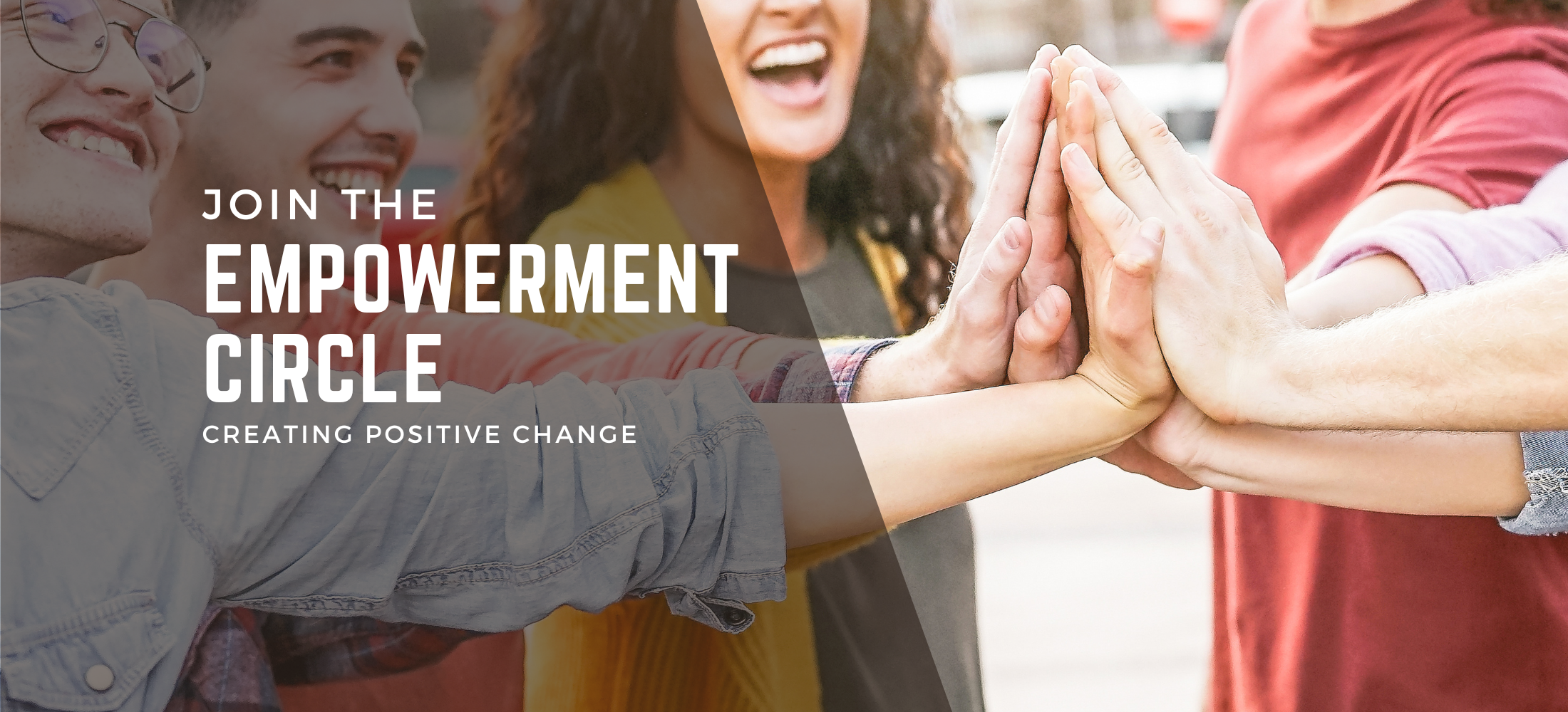 A group of young people giving a group high-five. Overlayed, it says, "Join the Empowerment Circle. Creating Positive Change."